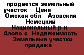 продается земельный участок  › Цена ­ 200 000 - Омская обл., Азовский Немецкий Национальный р-н, Азово с. Недвижимость » Земельные участки продажа   